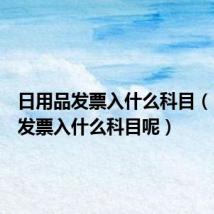 日用品发票入什么科目（日用品发票入什么科目呢）