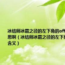 冰结师冰霜之径的左下角的off是什么意思啊(冰结师冰霜之径的左下角的off的含义)