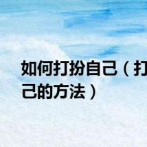 如何打扮自己（打扮自己的方法）