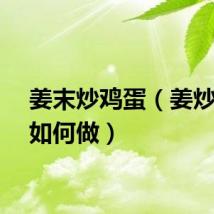 姜末炒鸡蛋（姜炒鸡蛋如何做）