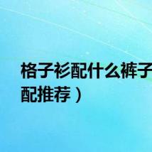 格子衫配什么裤子（搭配推荐）