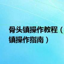 骨头镇操作教程(骨头镇操作指南)