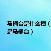 马桶台是什么梗（什么是马桶台）
