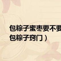 包粽子蜜枣要不要泡（包粽子窍门）