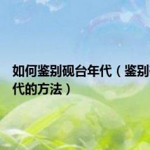 如何鉴别砚台年代(鉴别砚台年代的方法)