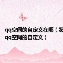 qq空间的自定义在哪（怎么找到qq空间的自定义）