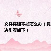 文件夹删不掉怎么办(具体的解决步骤如下)