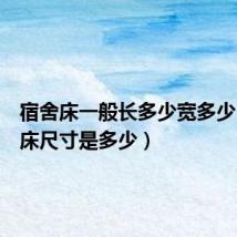 宿舍床一般长多少宽多少(宿舍床尺寸是多少)
