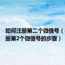 如何注册第二个微信号(微信注册第2个微信号的步骤)