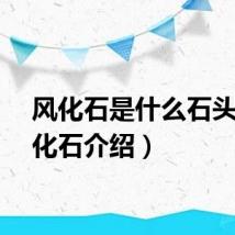 风化石是什么石头（风化石介绍）