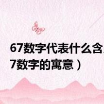 67数字代表什么含义(67数字的寓意)