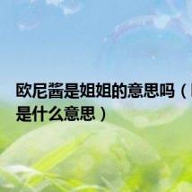 欧尼酱是姐姐的意思吗(欧尼酱是什么意思)