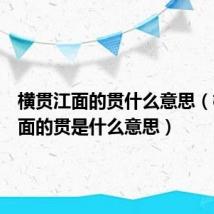 横贯江面的贯什么意思（横贯江面的贯是什么意思）