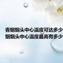 香烟烟头中心温度可达多少度(香烟烟头中心温度最高有多少度)