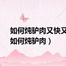 如何炖驴肉又快又烂（如何炖驴肉）