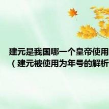 建元是我国哪一个皇帝使用的年号（建元被使用为年号的解析）