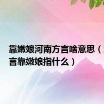 靠嫩娘河南方言啥意思（河南方言靠嫩娘指什么）
