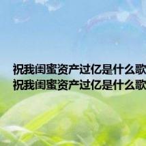 祝我闺蜜资产过亿是什么歌（歌词祝我闺蜜资产过亿是什么歌）