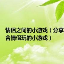 情侣之间的小游戏(分享几个适合情侣玩的小游戏)