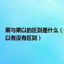 乘与乘以的区别是什么（乘与乘以有没有区别）