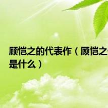 顾恺之的代表作(顾恺之代表作是什么)