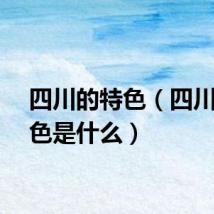 四川的特色（四川的特色是什么）