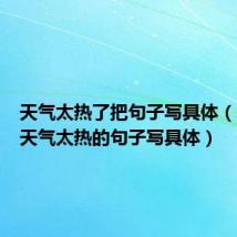 天气太热了把句子写具体(怎样把天气太热的句子写具体)