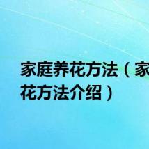 家庭养花方法（家庭养花方法介绍）
