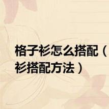 格子衫怎么搭配（格子衫搭配方法）