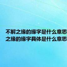 不解之缘的缘字是什么意思（不解之缘的缘字具体是什么意思）