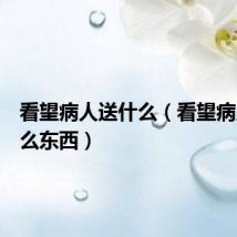 看望病人送什么（看望病人送什么东西）