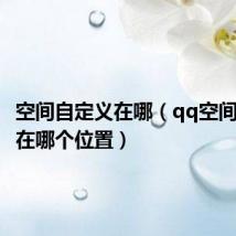 空间自定义在哪(qq空间自定义在哪个位置)