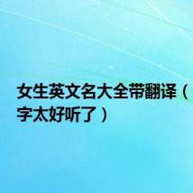 女生英文名大全带翻译(这些名字太好听了)