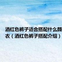 酒红色裤子适合搭配什么颜色的上衣（酒红色裤子搭配介绍）