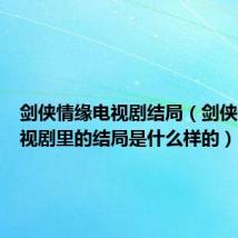 剑侠情缘电视剧结局(剑侠情缘电视剧里的结局是什么样的)