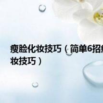 瘦脸化妆技巧（简单6招瘦脸化妆技巧）