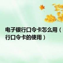 电子银行口令卡怎么用(电子银行口令卡的使用)