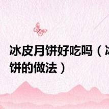 冰皮月饼好吃吗（冰皮月饼的做法）