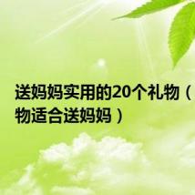 送妈妈实用的20个礼物(哪些礼物适合送妈妈)