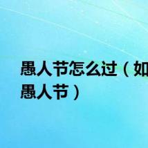 愚人节怎么过（如何过愚人节）