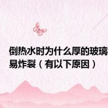 倒热水时为什么厚的玻璃杯更容易炸裂(有以下原因)