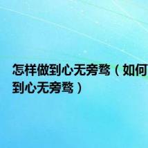 怎样做到心无旁骛(如何可以做到心无旁骛)