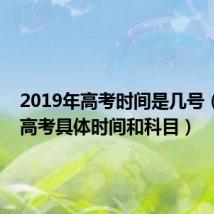 2019年高考时间是几号(2019高考具体时间和科目)