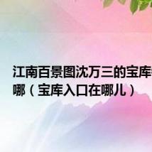 江南百景图沈万三的宝库钥匙在哪(宝库入口在哪儿)