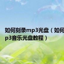 如何刻录mp3光盘(如何刻录mp3音乐光盘教程)