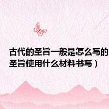 古代的圣旨一般是怎么写的（古代圣旨使用什么材料书写）