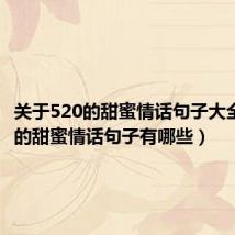 关于520的甜蜜情话句子大全（520的甜蜜情话句子有哪些）