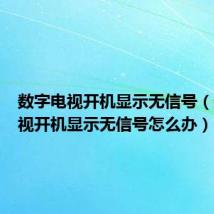 数字电视开机显示无信号(数字电视开机显示无信号怎么办)