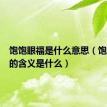 饱饱眼福是什么意思（饱饱眼福的含义是什么）