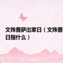 文殊菩萨出家日（文殊菩萨出家日指什么）